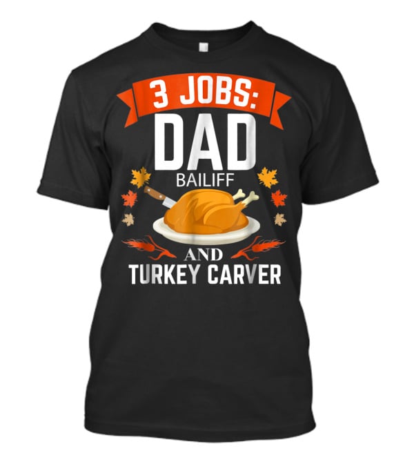 3 Jobs: Dad Bailiff And Turkey Carver Thanksgiving 38 T-Shirt