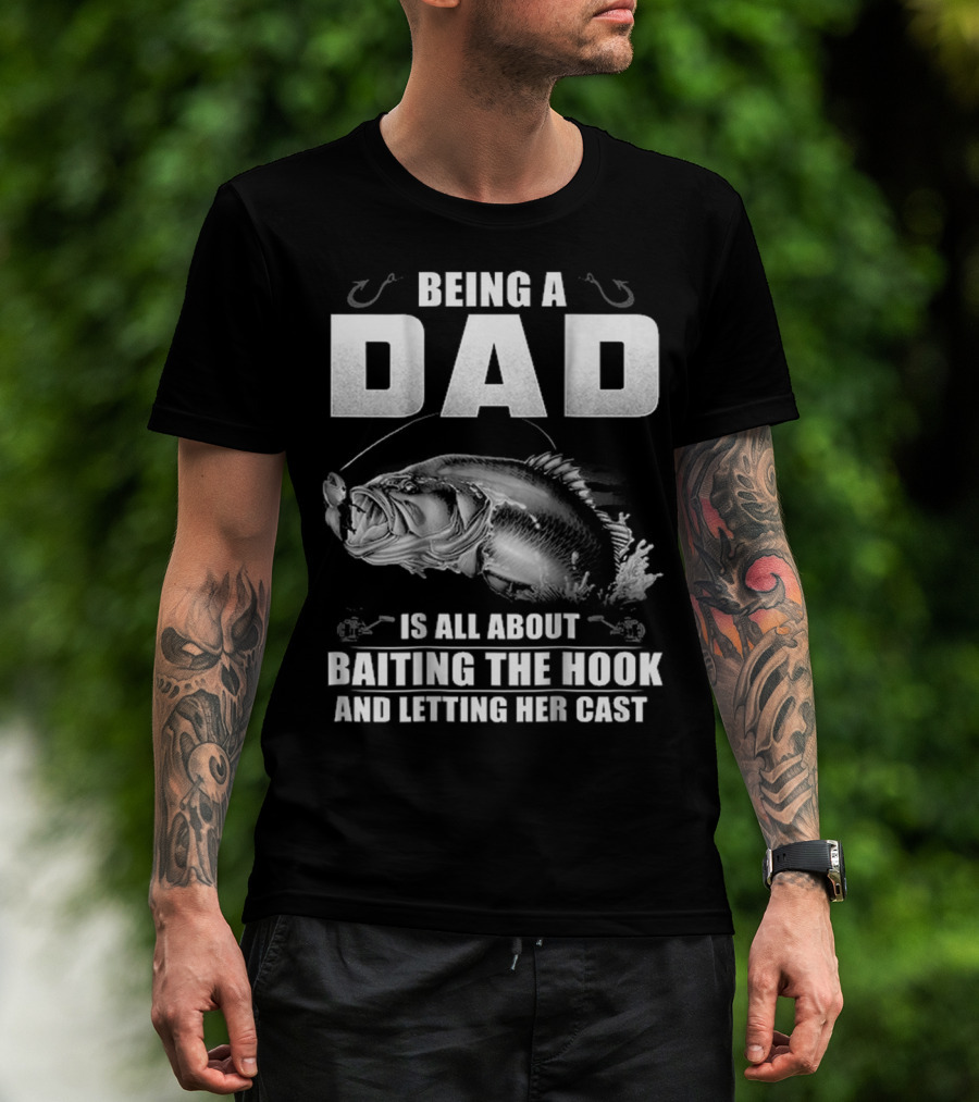 Being A Dad Is All About Baiting The Hook And Letting Her Cast T-Shirt