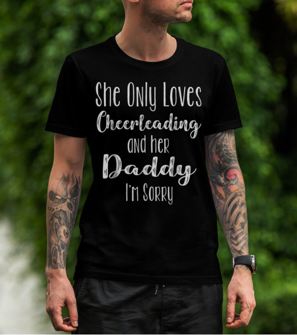 She Only Loves Cheerleading And Her Daddy I'm Sorry T-Shirt