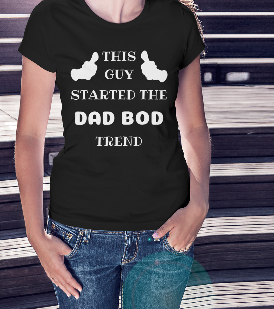 This Guy Started The Dad Bod Trend T-Shirt