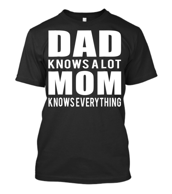 Dad Knows A Lot Mom Knows Everything T-Shirt