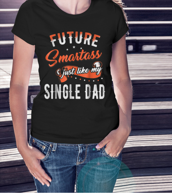 Future Smartass Just Like My Single Dad Fathers Day T-Shirt
