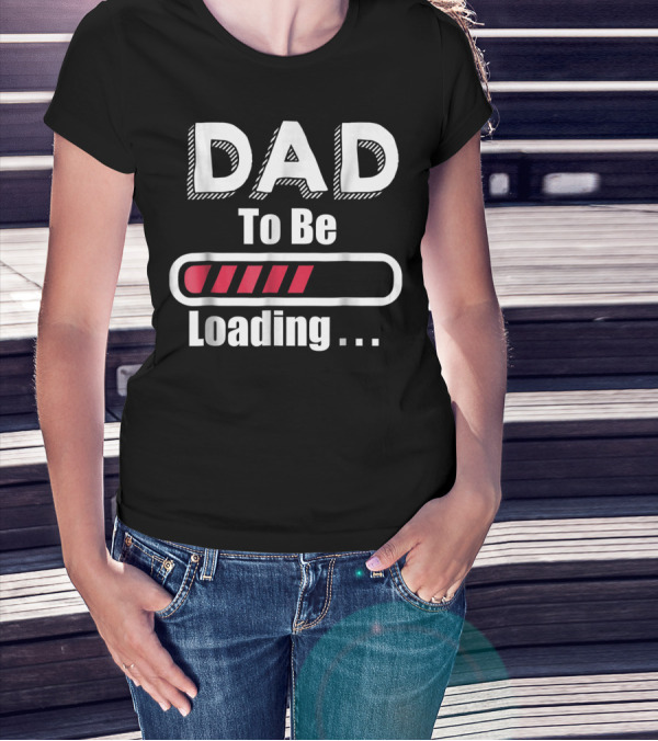 Dad To Be Loading First Time Dad Funny Dad Progress Bar T-Shirt