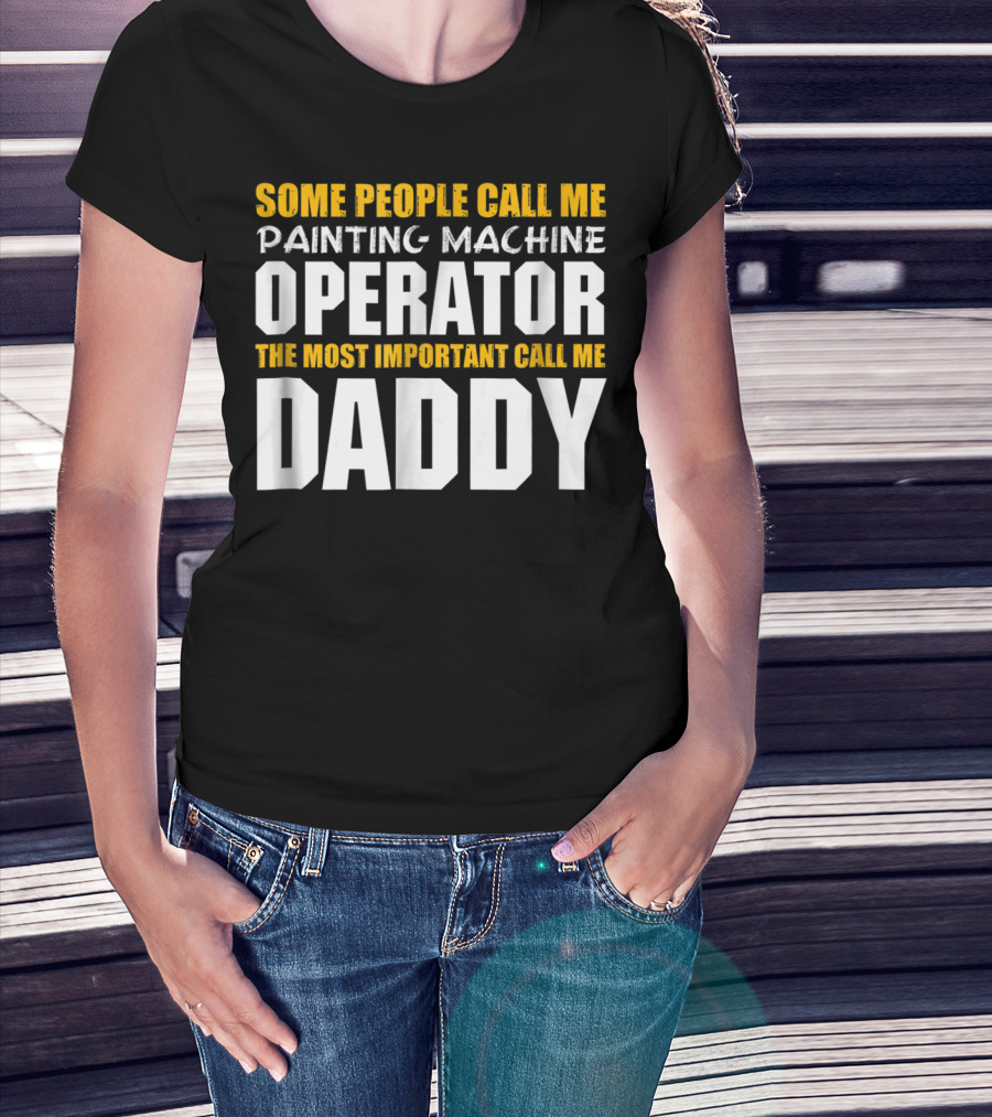 Some People Call Me Painting Machine Operator The Most Important Call Me Daddy T-Shirt