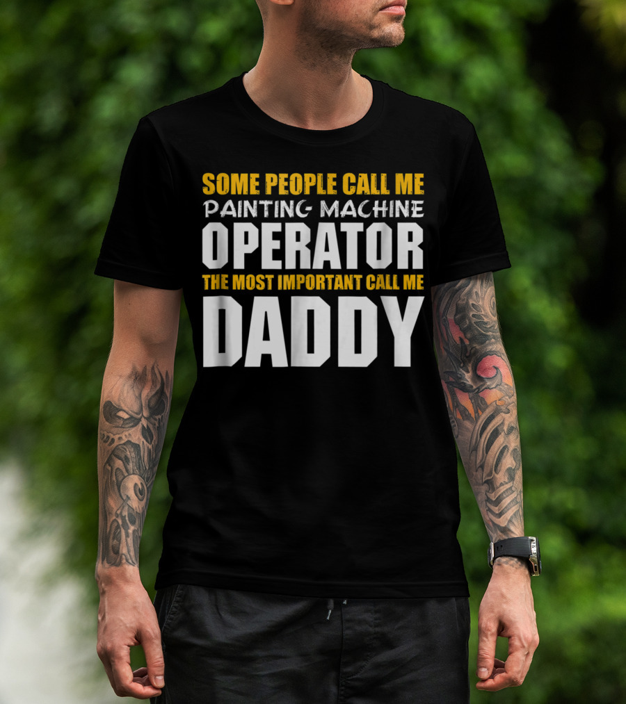 Some People Call Me Painting Machine Operator The Most Important Call Me Daddy T-Shirt