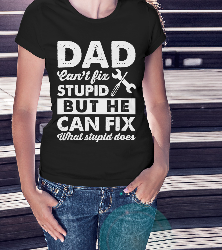 Dad Can't Fix Stupid But He Can Fix What Stupid Does Wrench T-Shirt