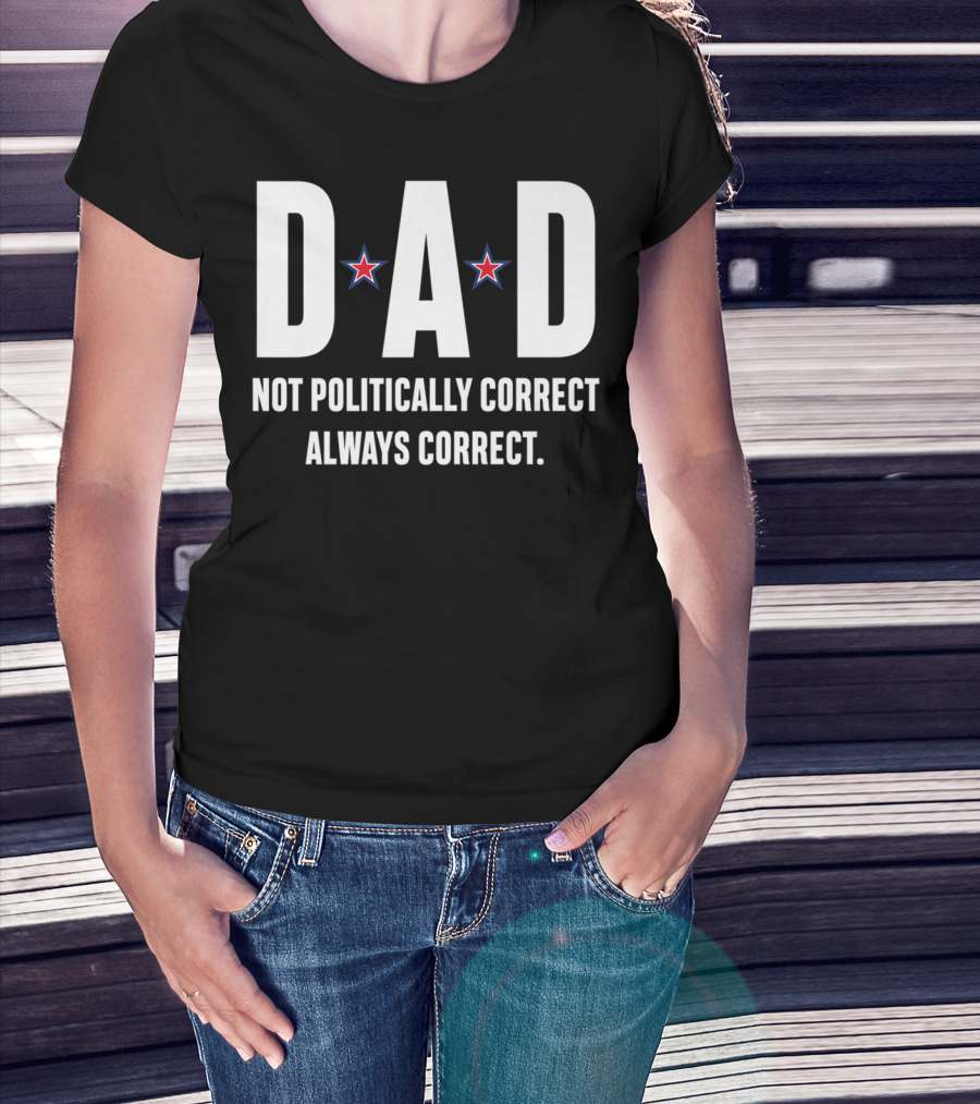 DAD Not Politically Correct Always Correct Stars T-Shirt