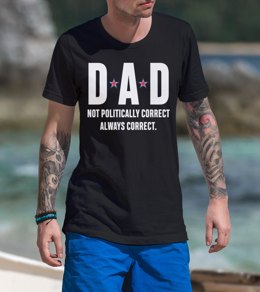 DAD Not Politically Correct Always Correct Stars T-Shirt