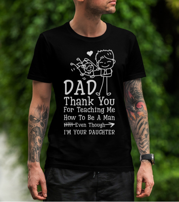 Dad Thank You For Teaching Me How To Be A Man Even Though I'm Your Daughter T-Shirt