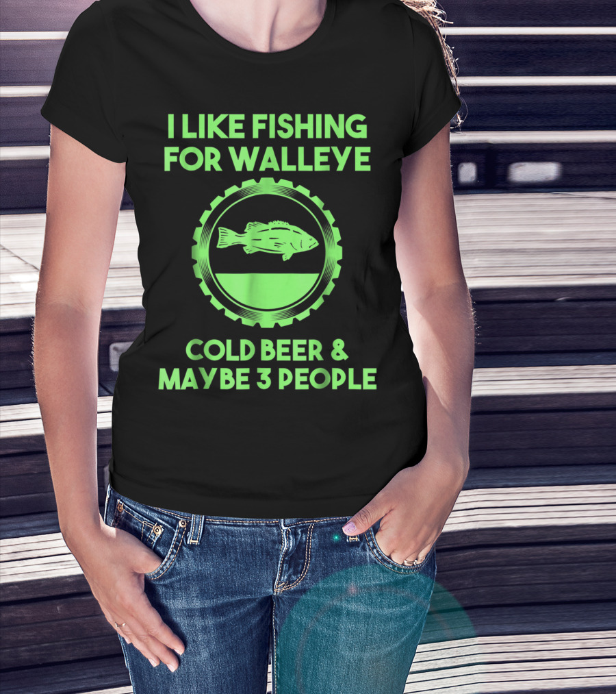 I Like Fishing For Walleye Cold Beer And Maybe 3 People T-Shirt