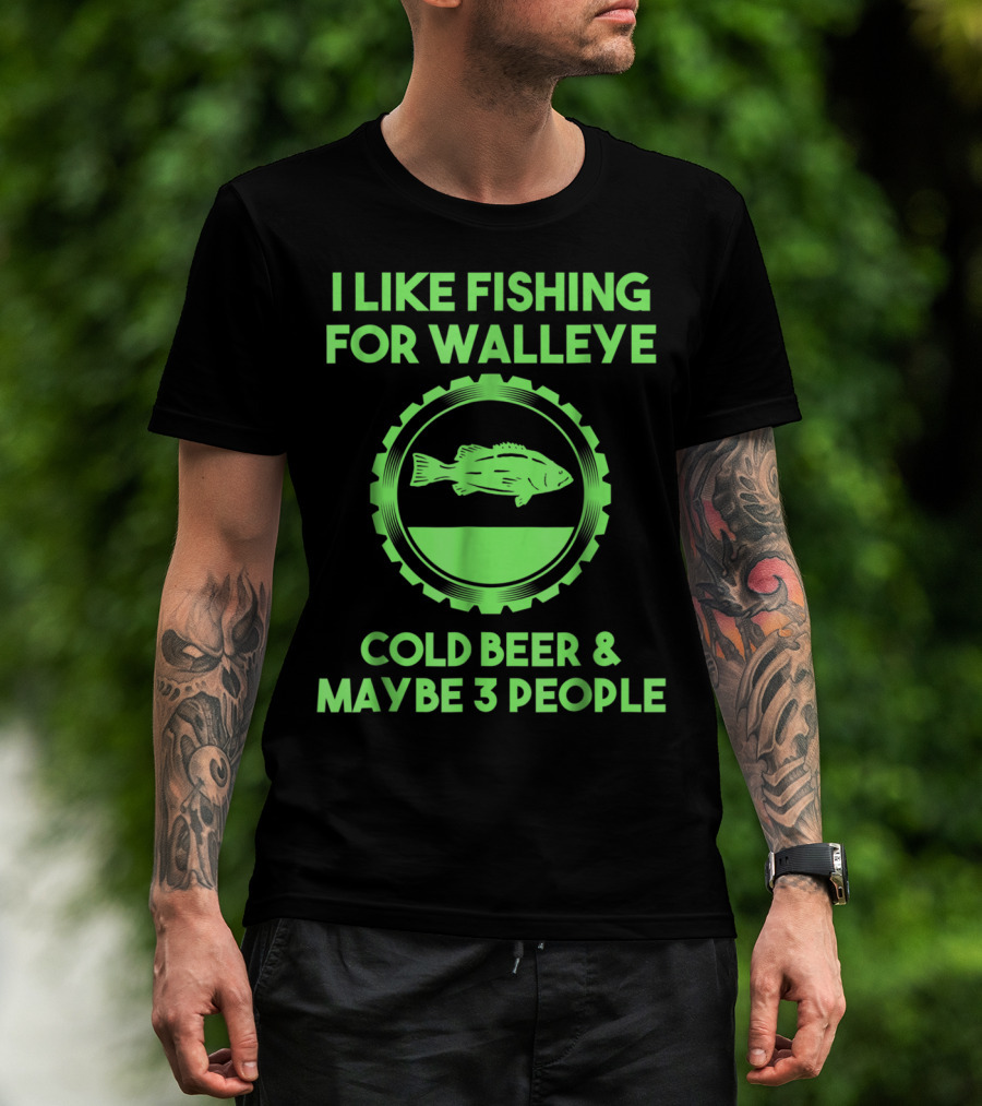 I Like Fishing For Walleye Cold Beer And Maybe 3 People T-Shirt