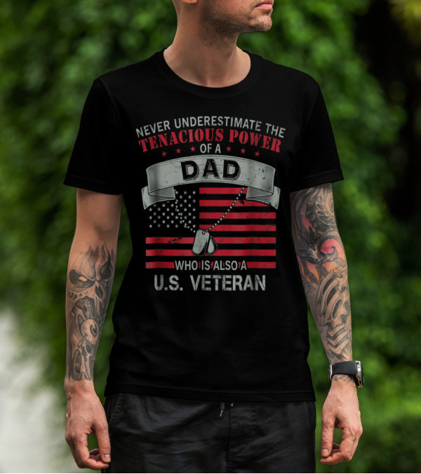 NEVER UNDERESTIMATE THE TENACIOUS POWER OF A DAD WHO IS ALSO A U.S. VETERAN T-Shirt