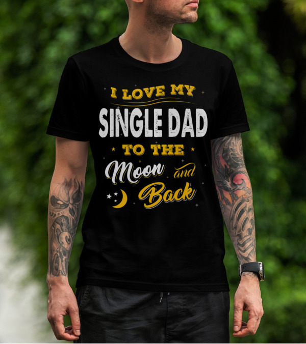 I Love My Single Dad To The Moon And Back Fathers Day 22 T-Shirt