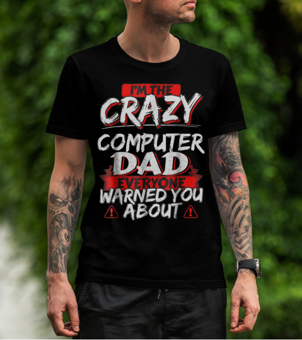 I'm The Crazy Computer Dad Everyone Warned You About T-Shirt