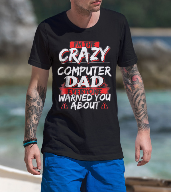 I'm The Crazy Computer Dad Everyone Warned You About T-Shirt