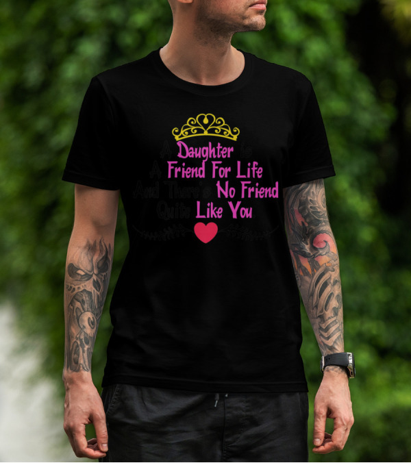 A Daughter Is A Friend For Life And There's No Friend Quite Like You T-Shirt