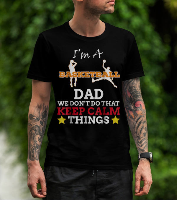 I'm A Basketball Dad We Don't Do That Keep Calm Things T-Shirt
