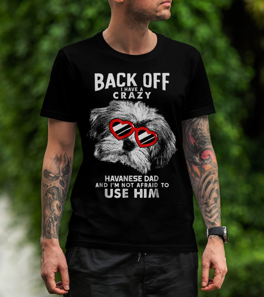Back Off I Have A Crazy Havanese Dad And I'm Not Afraid To Use Him T-Shirt