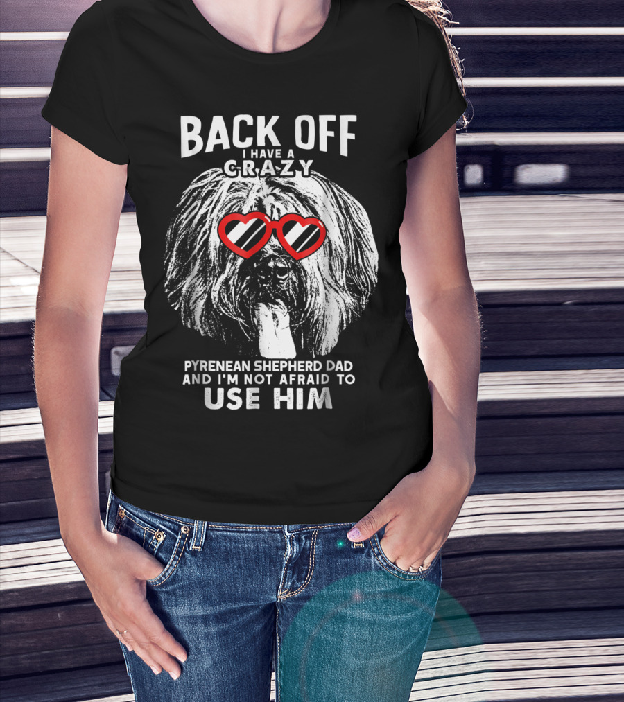 Back Off I Have A Crazy Pyrenean Shepherd Dad And I'm Not Afraid To Use Him T-Shirt