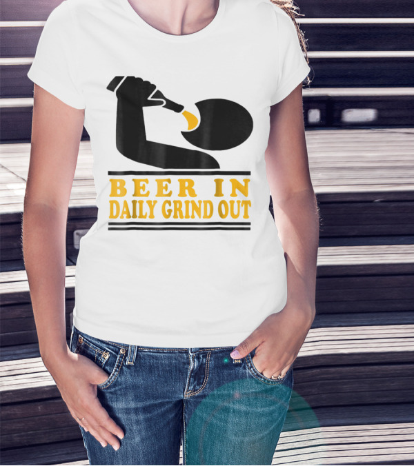 Beer In Daily Grind Out Funny Idea Dad74 T-Shirt
