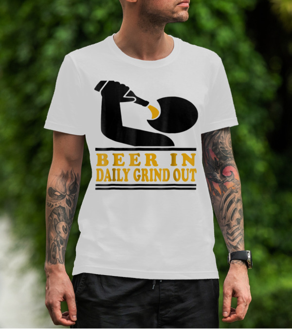 Beer In Daily Grind Out Funny Idea Dad74 T-Shirt