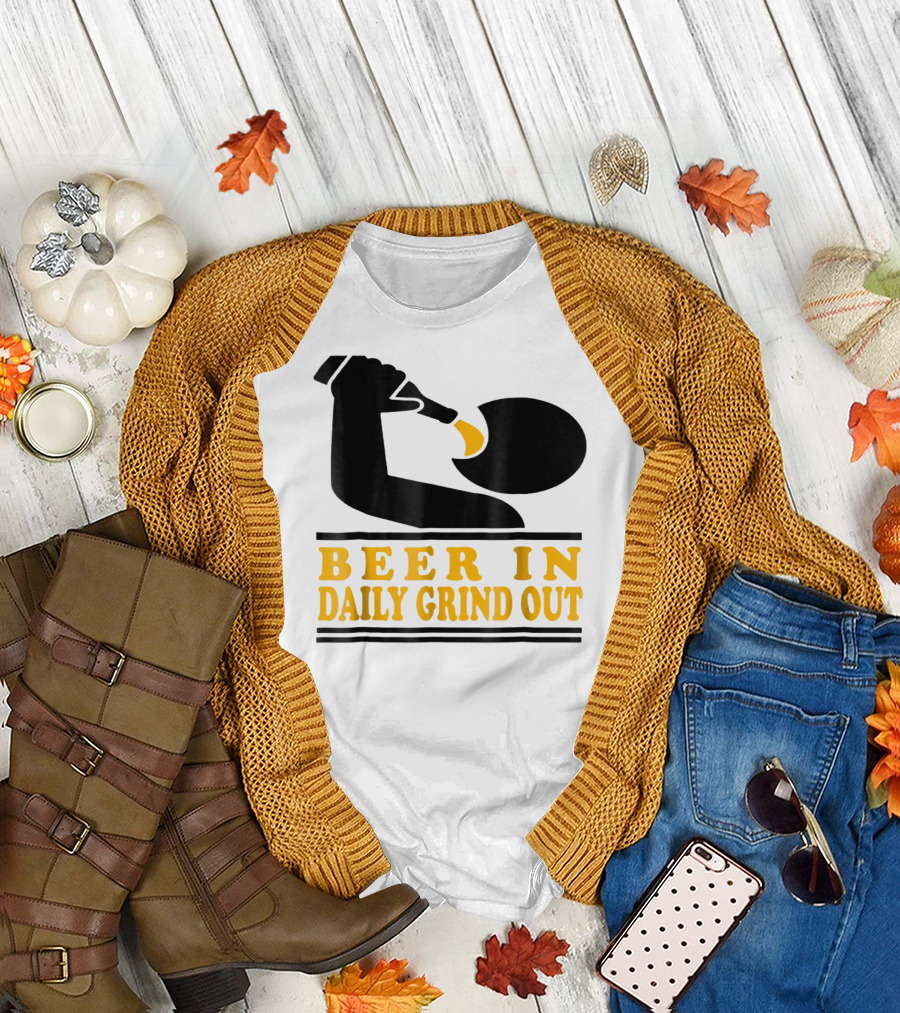 Beer In Daily Grind Out Funny Idea Dad74 T-Shirt