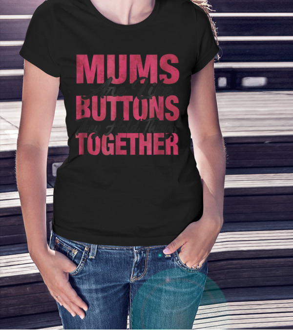 Mums Are Like Buttons They Hold Things Together T-Shirt