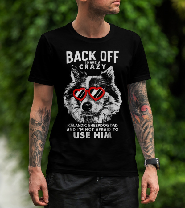 Back Off I Have A Crazy Icelandic Sheepdog Dad And I'm Not Afraid To Use Him T-Shirt