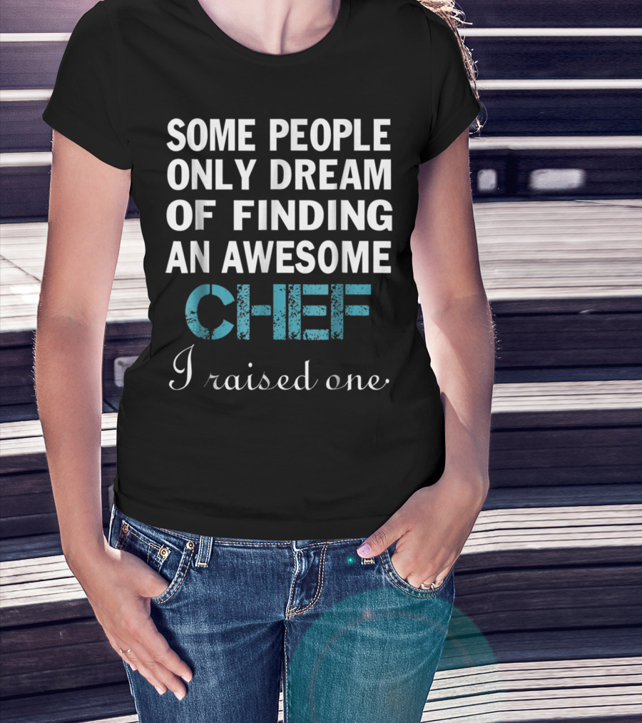 Some People Only Dream Of Finding An Awesome Chef I Raised One T-Shirt