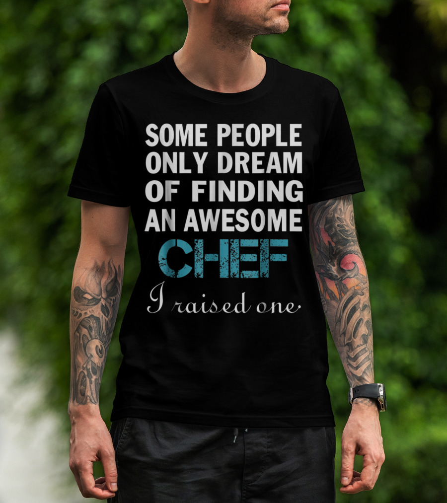 Some People Only Dream Of Finding An Awesome Chef I Raised One T-Shirt