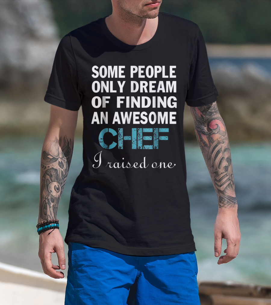 Some People Only Dream Of Finding An Awesome Chef I Raised One T-Shirt