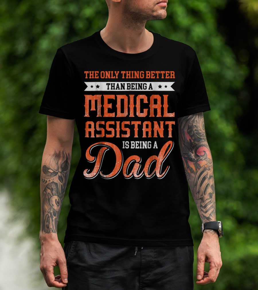The Only Thing Better Than Being A Medical Assistant Is Being A Dad T-Shirt