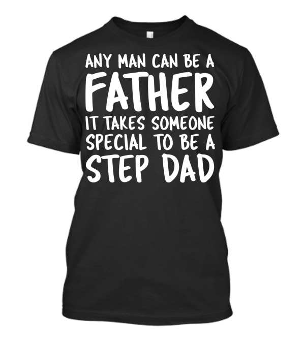 Any Man Can Be A Father It Takes Someone Special To Be A Step Dad T-Shirt