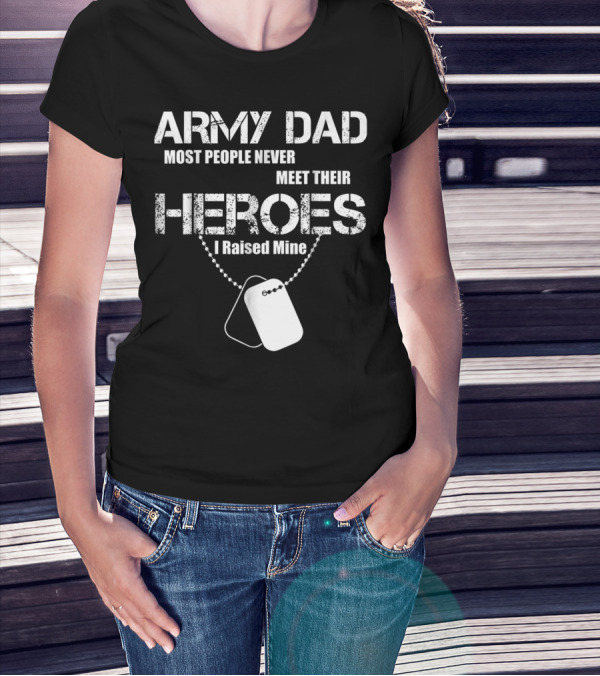 Army Dad Most People Never Meet Their Heroes I Raised Mine Dog Tags T-Shirt