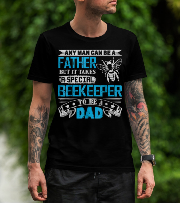 Any Man Can Be A Father But It Takes A Special Beekeeper To Be A Dad T-Shirt