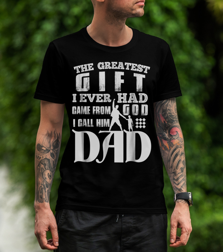 The Greatest Gift I Ever Had Came From God I Call Him Dad T-Shirt