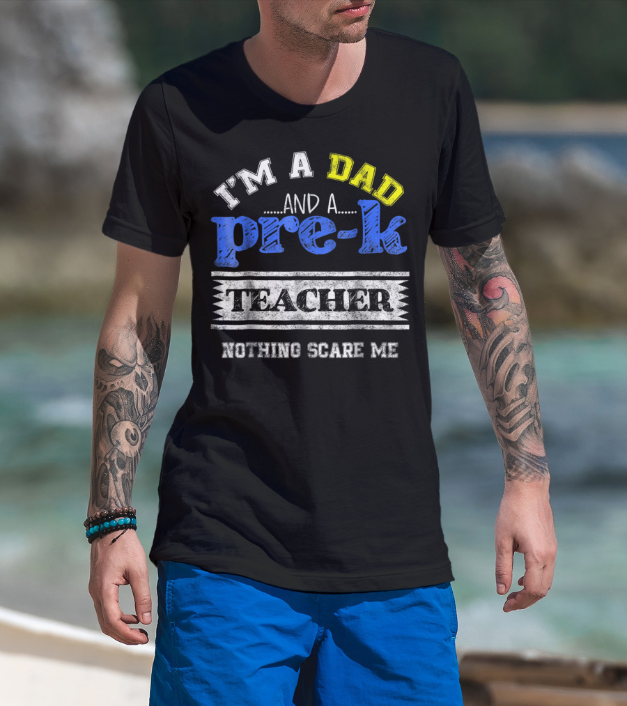 I'm A Dad And A Pre-K Teacher Nothing Scare Me T-Shirt