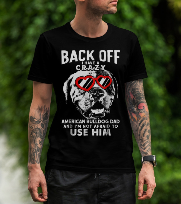 Back Off I Have A Crazy American Bulldog Dad And I'm Not Afraid To Use Him T-Shirt