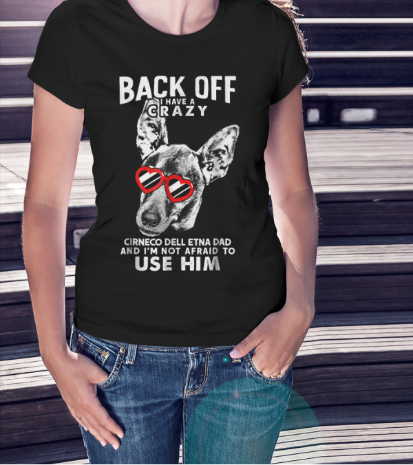 Back Off I Have A Crazy Cirneco Dell'Etna Dad And I'm Not Afraid To Use Him T-Shirt
