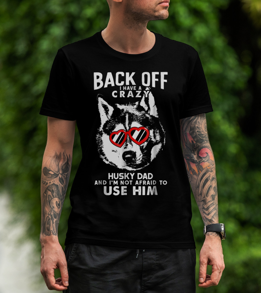 Back Off I Have A Crazy Husky Dad And I'm Not Afraid To Use Him T-Shirt