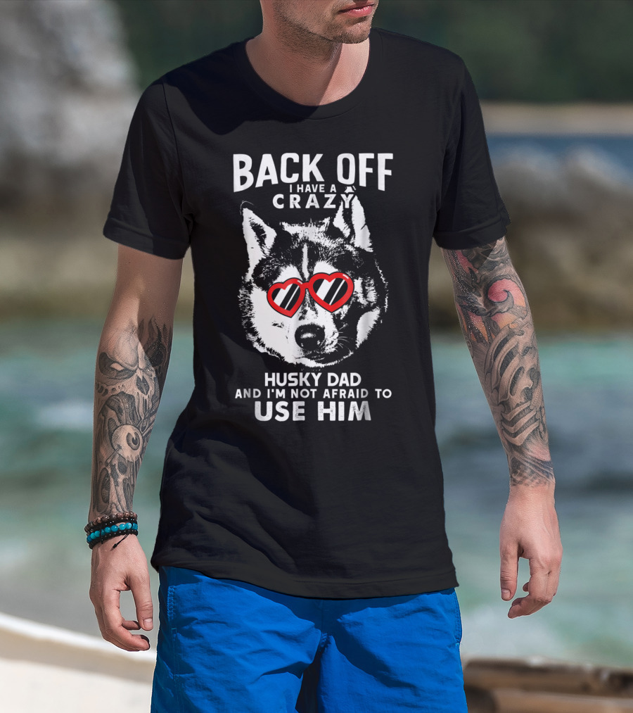 Back Off I Have A Crazy Husky Dad And I'm Not Afraid To Use Him T-Shirt