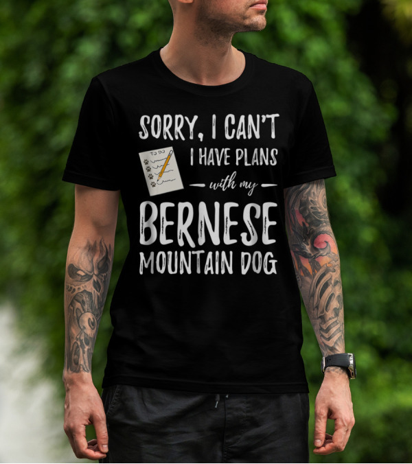 Sorry I Can't I Have Plans With My Bernese Mountain Dog T-Shirt