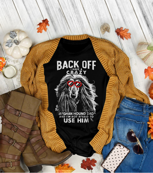 Back Off I Have A Crazy Afghan Hound Dad And I'm Not Afraid To Use Him T-Shirt