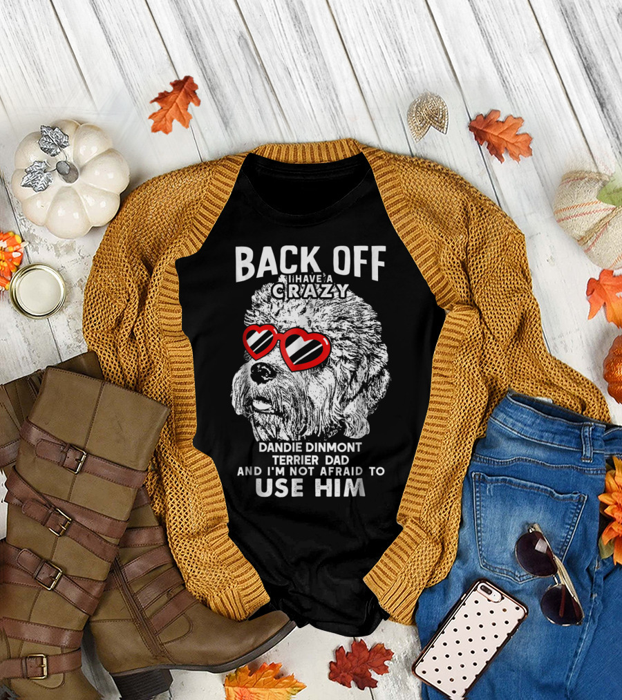 Back Off I Have A Crazy Dandie Dinmont Terrier Dad And I'm Not Afraid To Use Him T-Shirt