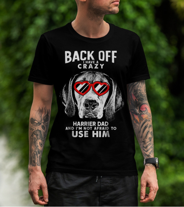 BACK OFF I HAVE A CRAZY HARRIER DAD AND I'M NOT AFRAID TO USE HIM T-Shirt