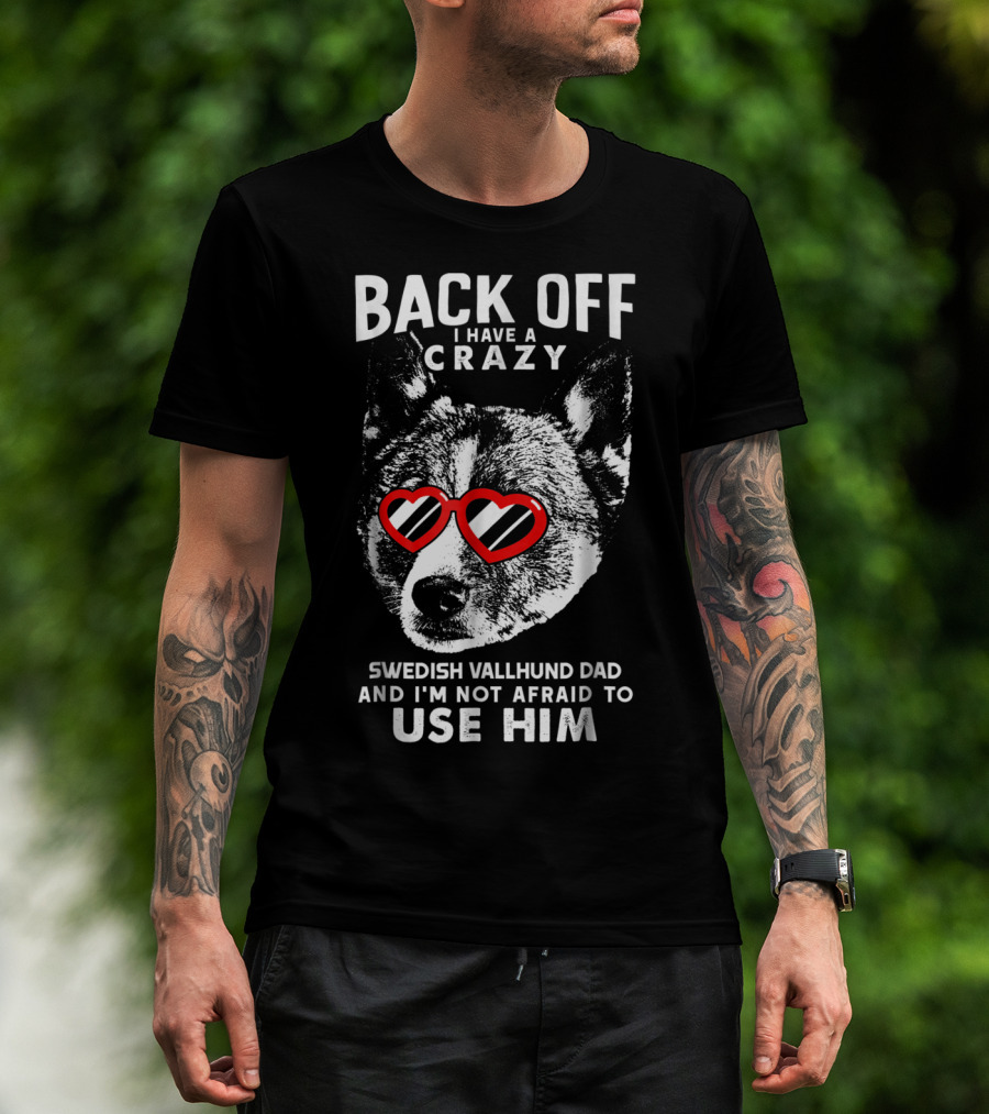 Back Off I Have A Crazy Swedish Vallhund Dad And I'm Not Afraid To Use Him T-Shirt