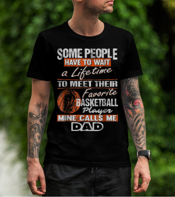 SOME PEOPLE HAVE TO WAIT A LIFETIME TO MEET THEIR FAVORITE BASKETBALL PLAYER MINE CALLS ME DAD T-Shirt