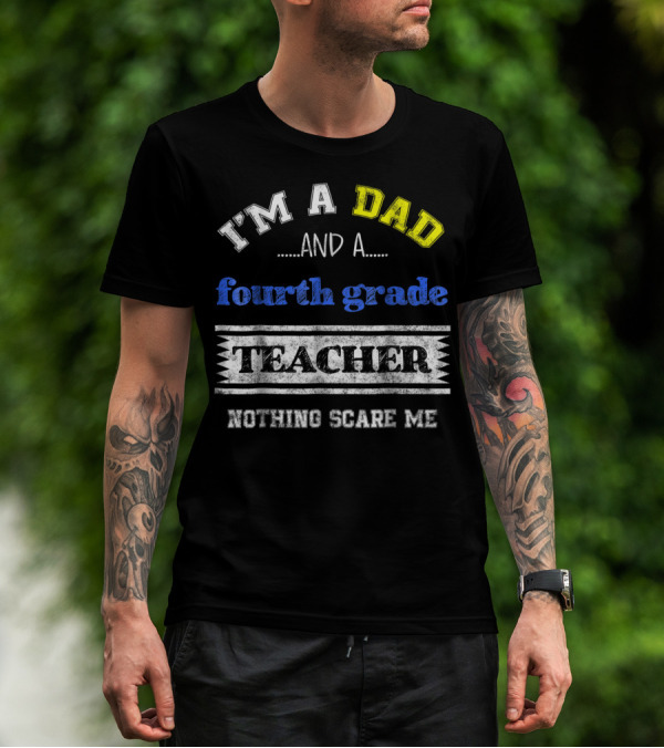I'm A Dad And A Fourth Grade Teacher Nothing Scare Me T-Shirt