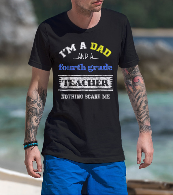 I'm A Dad And A Fourth Grade Teacher Nothing Scare Me T-Shirt