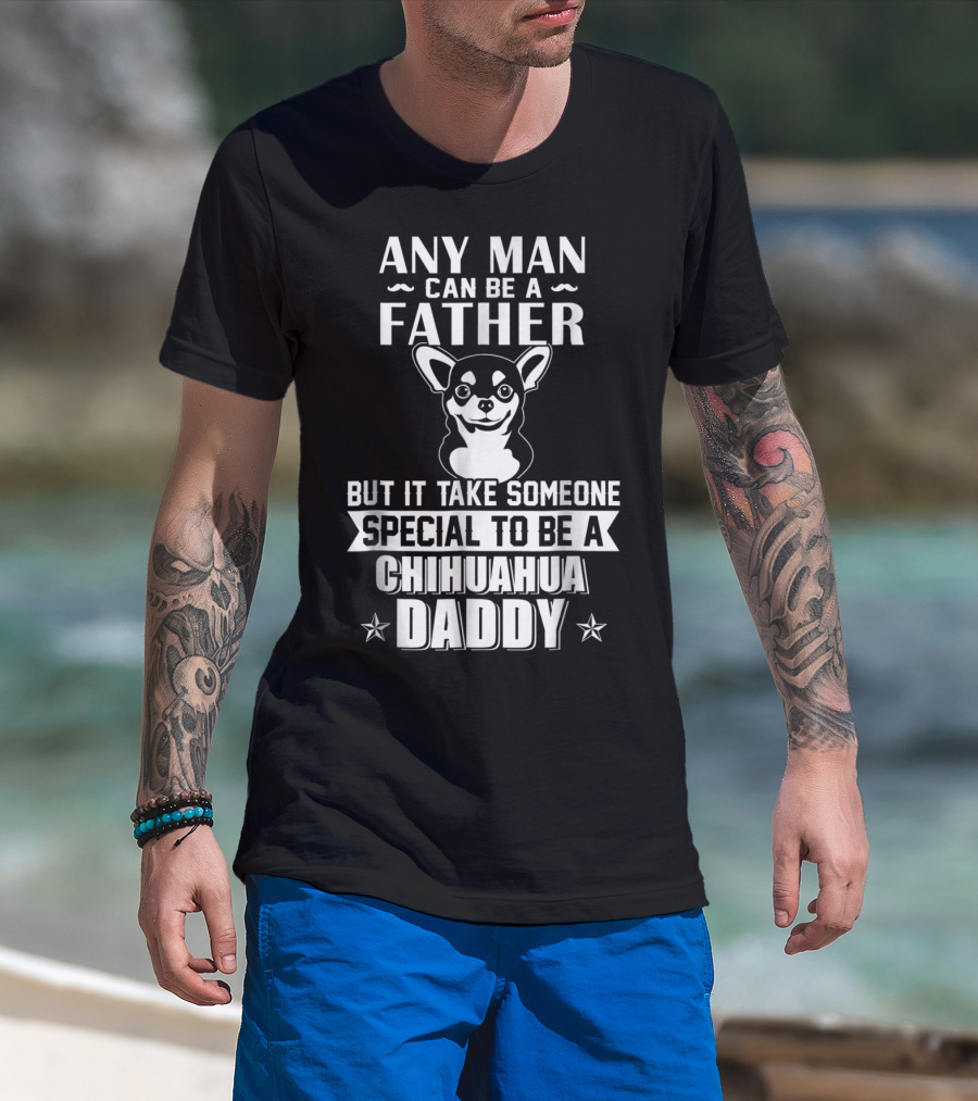 Any Man Can Be A Father But It Takes Someone Special To Be A Chihuahua Daddy T-Shirt